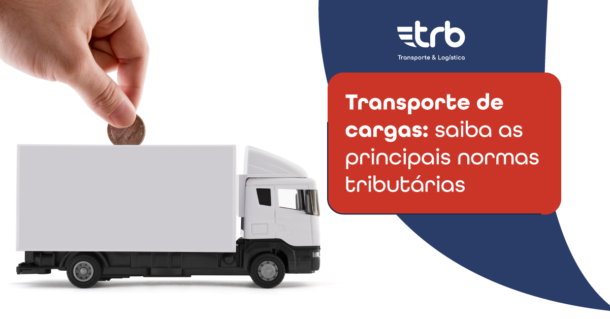 Transporte de cargas: saiba as principais normas tributárias